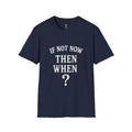 "If Not Now Then When?" Motivational Graphic Tee -- Gildan 64000